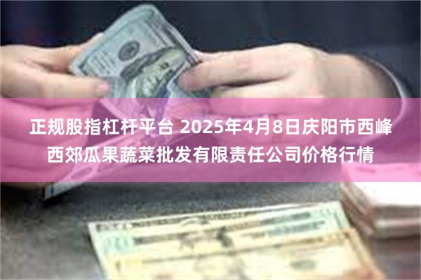 正规股指杠杆平台 2025年4月8日庆阳市西峰西郊瓜果蔬菜批发有限责任公司价格行情
