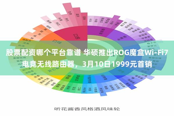 股票配资哪个平台靠谱 华硕推出ROG魔盒Wi-Fi7电竞无线路由器，3月10日1999元首销