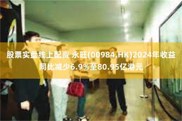 股票实盘线上配资 永旺(00984.HK)2024年收益同比减少6.9%至80.95亿港元