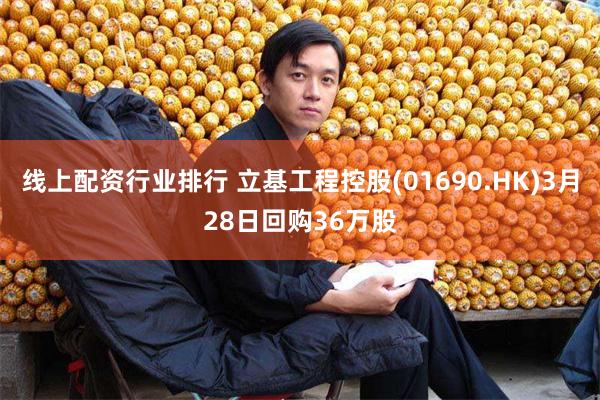 线上配资行业排行 立基工程控股(01690.HK)3月28日回购36万股