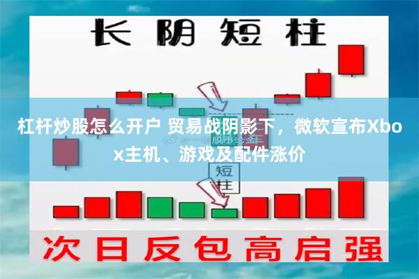 杠杆炒股怎么开户 贸易战阴影下，微软宣布Xbox主机、游戏及配件涨价