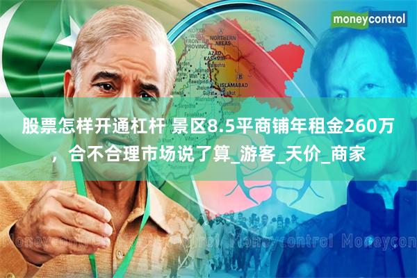 股票怎样开通杠杆 景区8.5平商铺年租金260万，合不合理市场说了算_游客_天价_商家