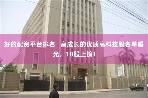 好的配资平台排名   高成长的优质高科技股名单曝光，18股上榜！