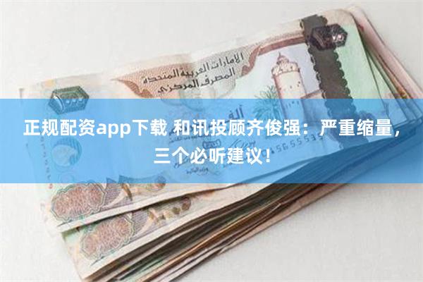 正规配资app下载 和讯投顾齐俊强：严重缩量，三个必听建议！
