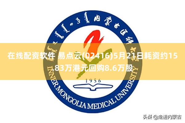 在线配资软件 易点云(02416)5月21日耗资约15.83万港元回购8.6万股