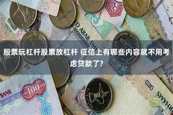 股票玩杠杆股票放杠杆 征信上有哪些内容就不用考虑贷款了?