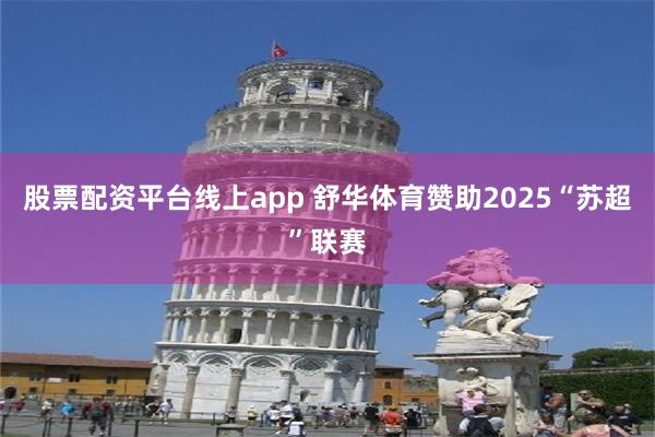股票配资平台线上app 舒华体育赞助2025“苏超”联赛