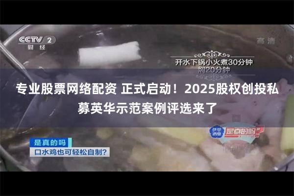 专业股票网络配资 正式启动！2025股权创投私募英华示范案例评选来了