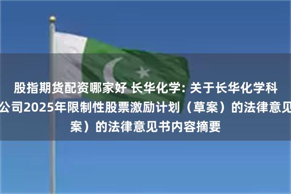 股指期货配资哪家好 长华化学: 关于长华化学科技股份有限公司2025年限制性股票激励计划（草案）的法律意见书内容摘要