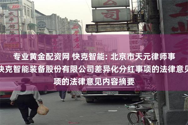 专业黄金配资网 快克智能: 北京市天元律师事务所关于快克智能装备股份有限公司差异化分红事项的法律意见内容摘要