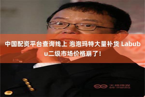 中国配资平台查询线上 泡泡玛特大量补货 Labubu二级市场价格崩了！
