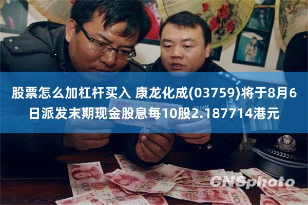 股票怎么加杠杆买入 康龙化成(03759)将于8月6日派发末期现金股息每10股2.187714港元