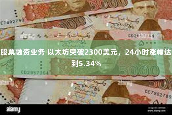 股票融资业务 以太坊突破2300美元，24小时涨幅达到5.34%