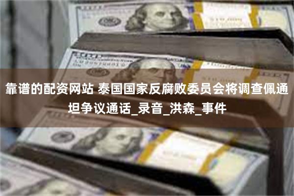 靠谱的配资网站 泰国国家反腐败委员会将调查佩通坦争议通话_录音_洪森_事件