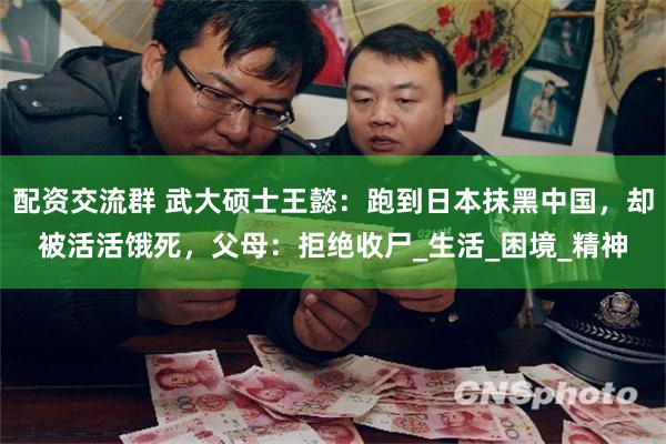 配资交流群 武大硕士王懿：跑到日本抹黑中国，却被活活饿死，父母：拒绝收尸_生活_困境_精神