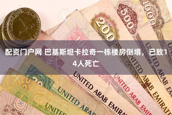 配资门户网 巴基斯坦卡拉奇一栋楼房倒塌，已致14人死亡
