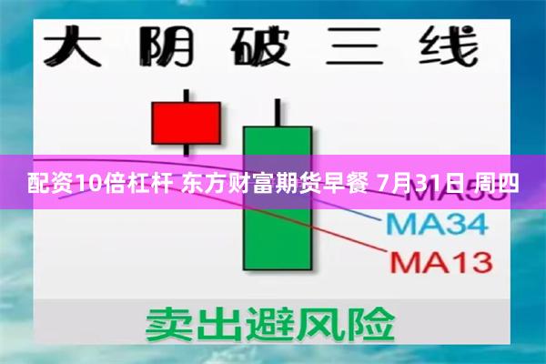 配资10倍杠杆 东方财富期货早餐 7月31日 周四