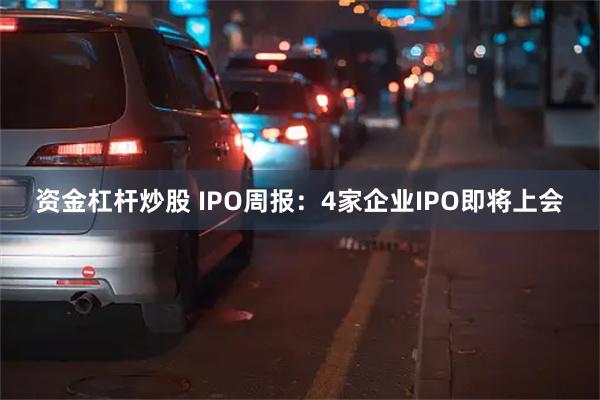 资金杠杆炒股 IPO周报：4家企业IPO即将上会