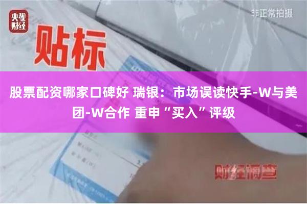 股票配资哪家口碑好 瑞银：市场误读快手-W与美团-W合作 重申“买入”评级