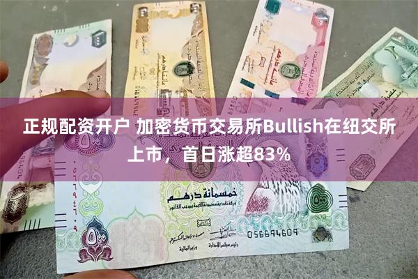 正规配资开户 加密货币交易所Bullish在纽交所上市，首日涨超83%