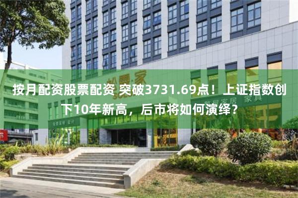 按月配资股票配资 突破3731.69点！上证指数创下10年新高，后市将如何演绎？