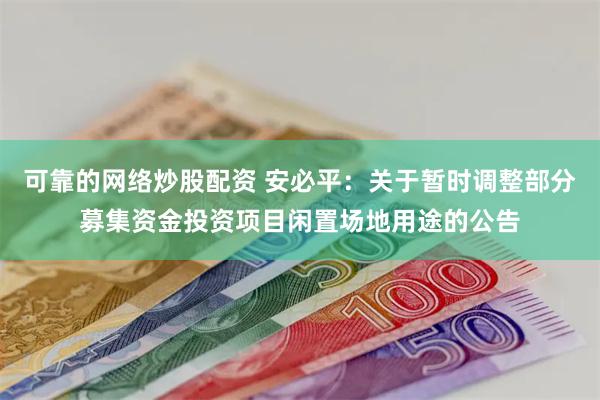 可靠的网络炒股配资 安必平：关于暂时调整部分募集资金投资项目闲置场地用途的公告
