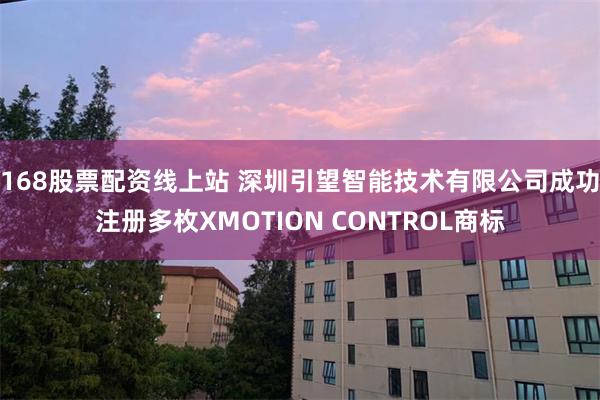 168股票配资线上站 深圳引望智能技术有限公司成功注册多枚XMOTION CONTROL商标