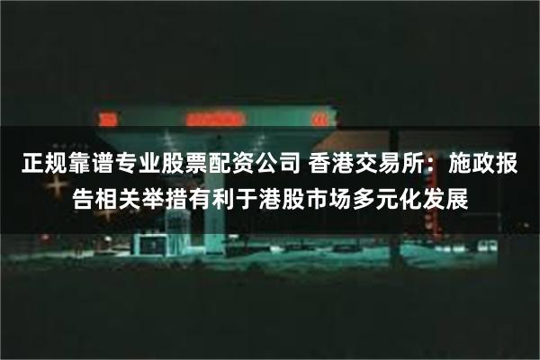 正规靠谱专业股票配资公司 香港交易所：施政报告相关举措有利于港股市场多元化发展