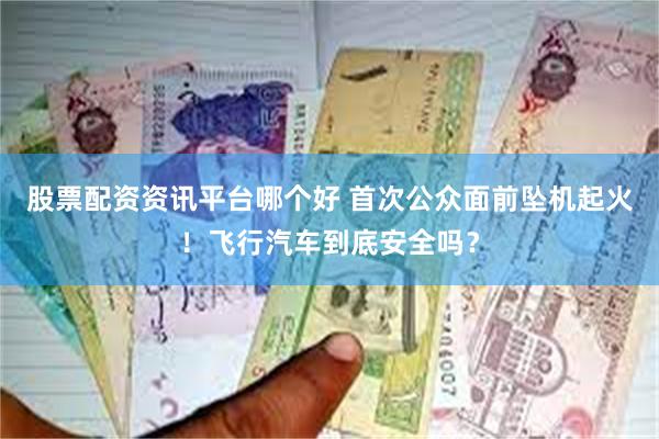 股票配资资讯平台哪个好 首次公众面前坠机起火！飞行汽车到底安全吗？