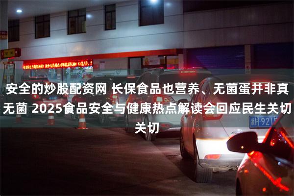 安全的炒股配资网 长保食品也营养、无菌蛋并非真无菌 2025食品安全与健康热点解读会回应民生关切