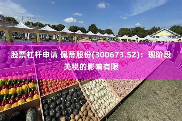 股票杠杆申请 佩蒂股份(300673.SZ):现阶段关税的影响有限
